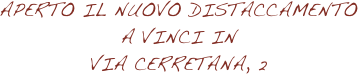 
aperto il nuovo distaccamento a Vinci in  
via cerretana, 2 


