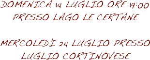 DOMENICA 14 luglio ORE 19:00 PRESSO lago le certane

mercoledì 24 luglio presso luglio cortinovese